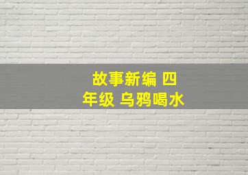 故事新编 四年级 乌鸦喝水